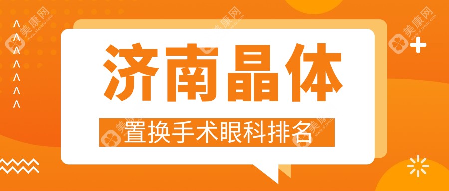 济南晶体置换手术哪家强？价格表与医院地址全解析