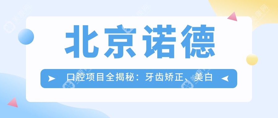 北京诺德口腔项目全揭秘：牙齿矫正、美白价格表大公开