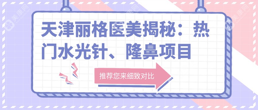 天津丽格医美揭秘：热门水光针、隆鼻项目价格全览，美丽不再昂贵！