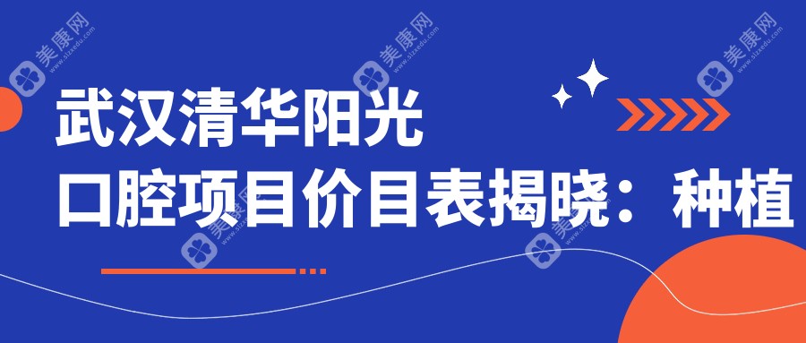 武漢清華陽光口腔項(xiàng)目價目表揭曉：種植牙6800起，實(shí)惠透明！