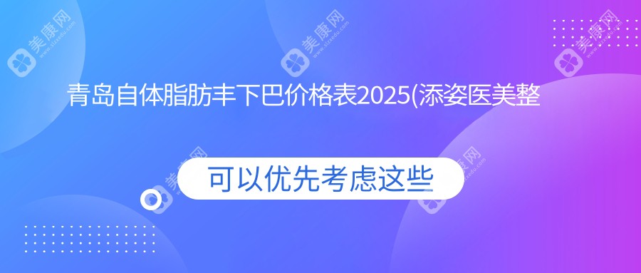 青島自體脂肪豐下巴價(jià)格表2025(添姿醫(yī)美整形1750元起/青島伊美爾國(guó)賓整形外科醫(yī)院1660起)
