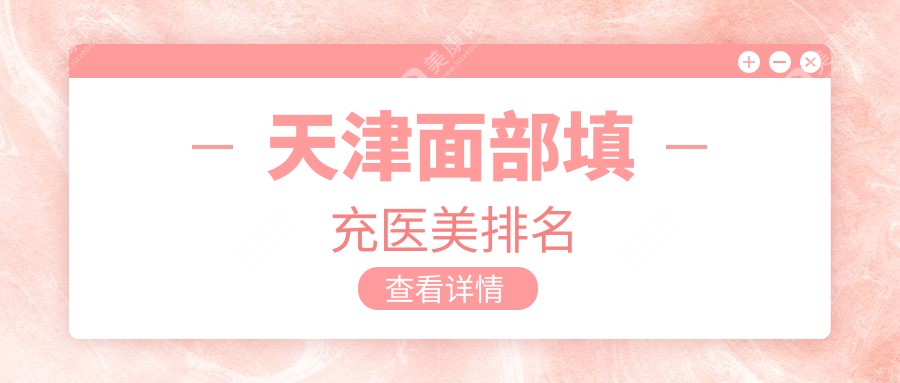 天津面部填充哪家强？三甲医院亲测排名大公开，2000元起享精致美颜术！