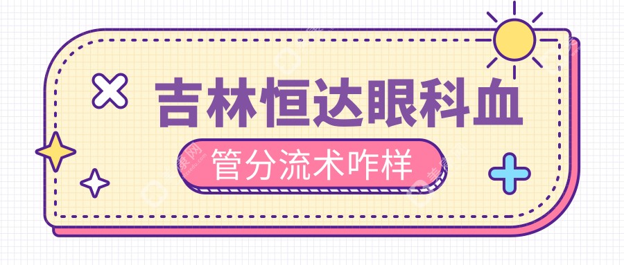 吉林恒达眼科血管分流术咋样?28年专攻视神经萎缩的血管分流术超火