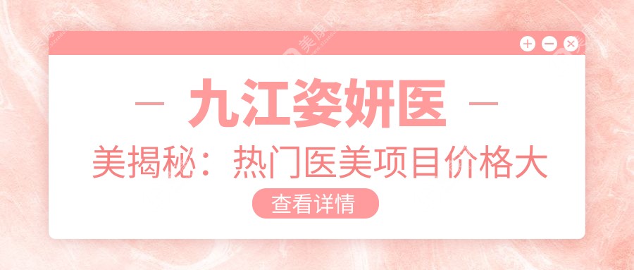 九江姿妍医美揭秘：热门医美项目价格大公开，水光针、热玛吉等你来选！