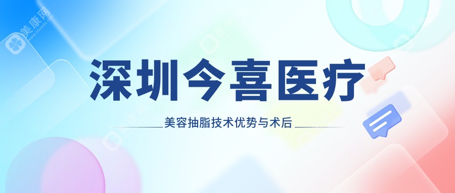 深圳今喜醫(yī)療美容抽脂技術(shù)優(yōu)勢與術(shù)后服務(wù)