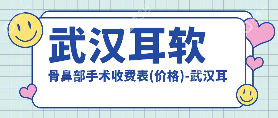 武汉耳软骨鼻部手术收费表(价格)-武汉耳软骨鼻部手术偏低一般多少钱