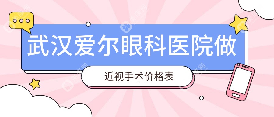 2025武汉爱尔眼科医院做近视手术价格表,全飞秒/半飞秒/ICL晶体植入等手术费用详解
