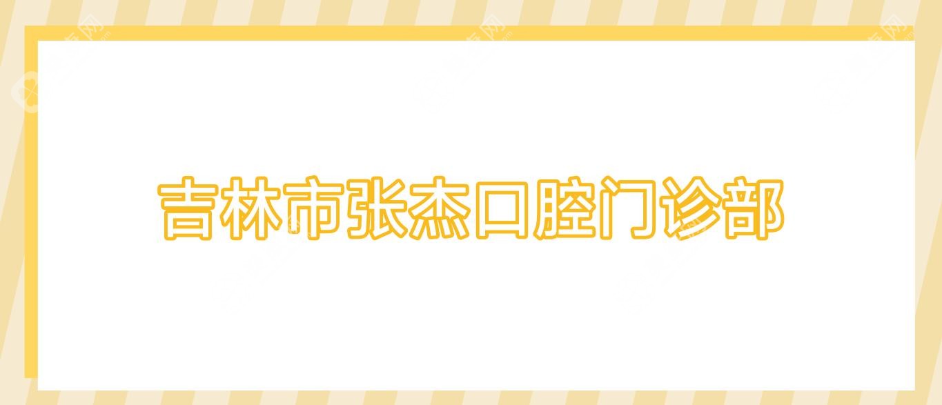 吉林牙齿矫正医院排名：张杰、瀚博、嘉美等门诊种植牙价格及正畸优选