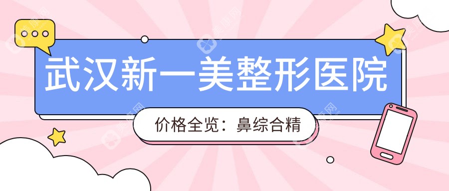 武汉新一美整形医院价格全览：鼻综合精雕、眼部美化、轮廓塑形低至？元，吸脂塑形、隆胸、鼻部精细、面部提升、脂肪填充等项目价格详尽公开