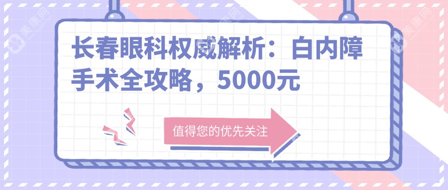 长春眼科权威解析：白内障手术全攻略，5000元起就能重获清晰视界！