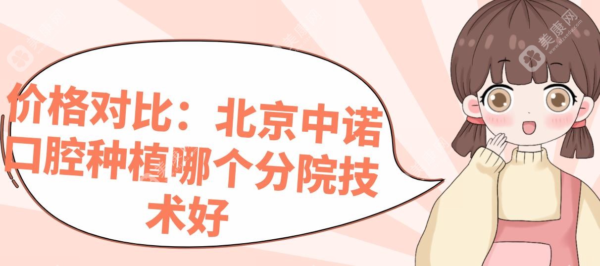 价格对比：北京中诺口腔种植哪个分院技术好