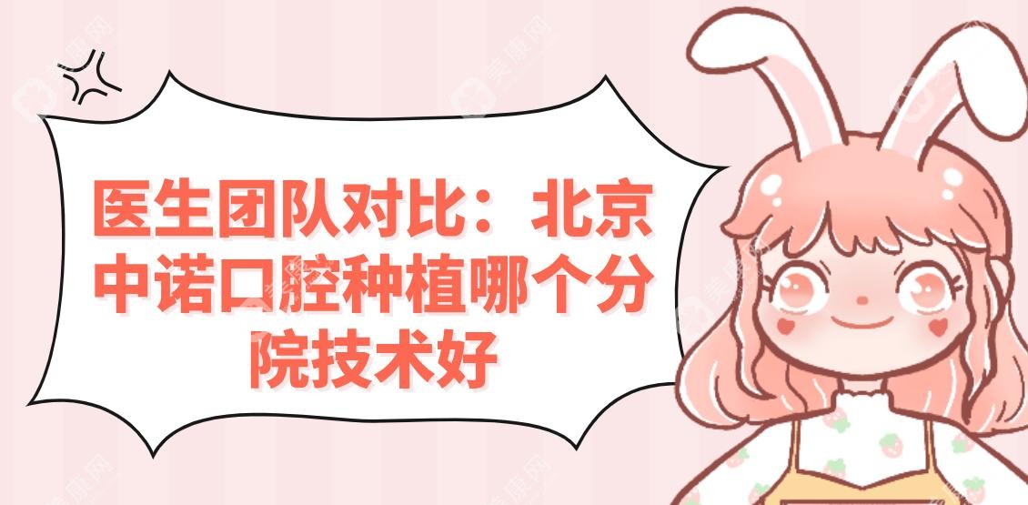 医生团队对比：北京中诺口腔种植哪个分院技术好