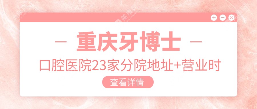重庆牙博士口腔医院23家分院地址+营业时间