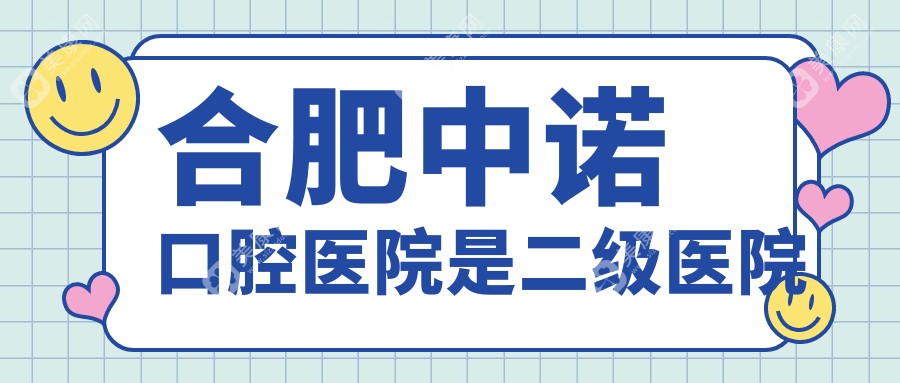 合肥中诺口腔医院是二级医院，国内连锁店看牙更可靠，正规性强