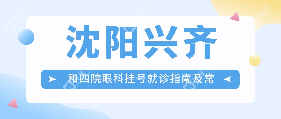 沈阳兴齐和四院眼科挂号就诊指南及常见问题答疑