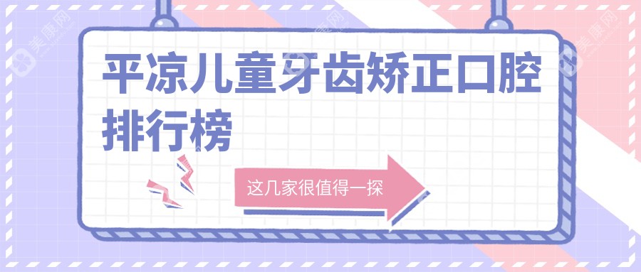 平凉儿童牙齿矫正哪家强？家长必看价格表揭秘矫正费用真相