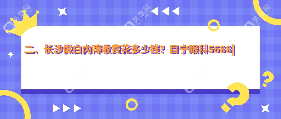 二、长沙做白内障收费花多少钱?目宁眼科5688
