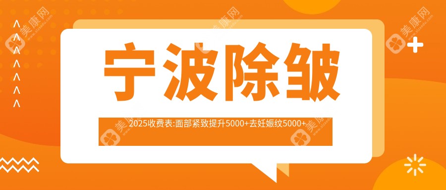 宁波除皱2025收费表:面部紧致提升5000+去妊娠纹5000+去眉间纹3000+去鱼尾纹2700+