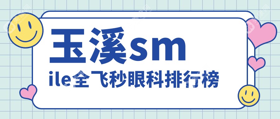 玉溪SMILE全飞秒手术哪家强？眼科医院排名及价格表全解析