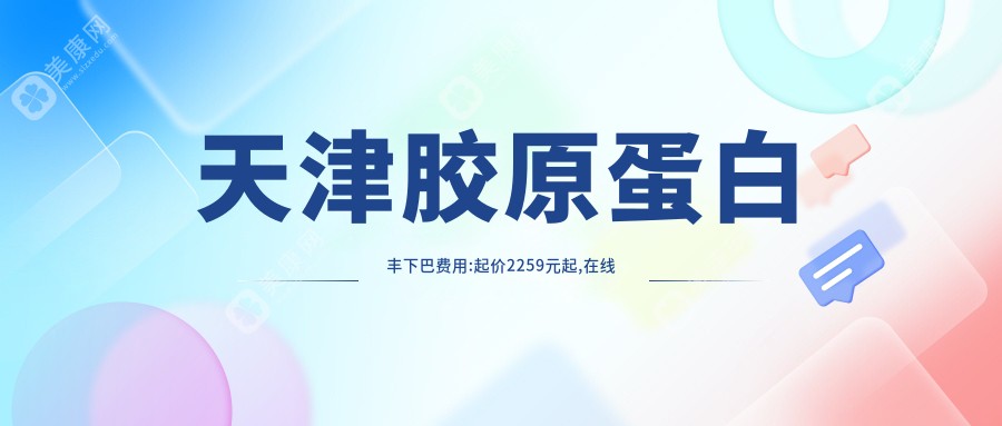 天津胶原蛋白丰下巴费用:起价2259元起,在线预约医生