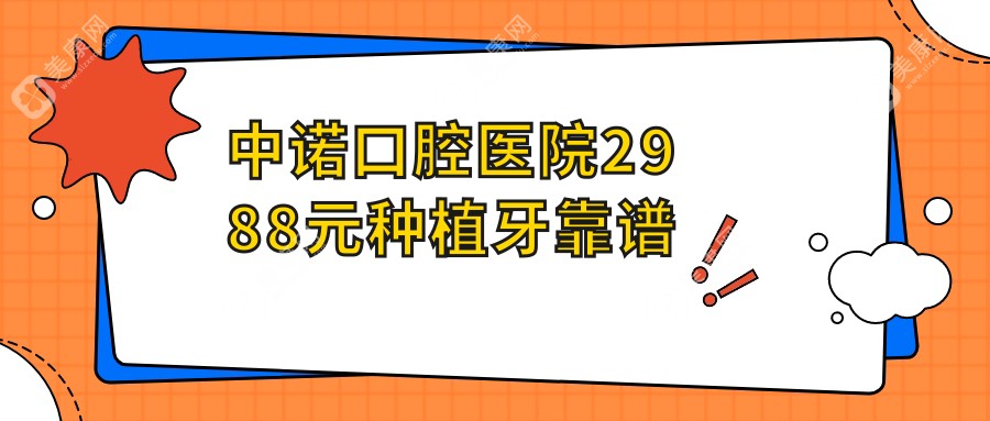 中诺口腔医院2988元种植牙靠谱但无免费的领取活动,附报价单一份