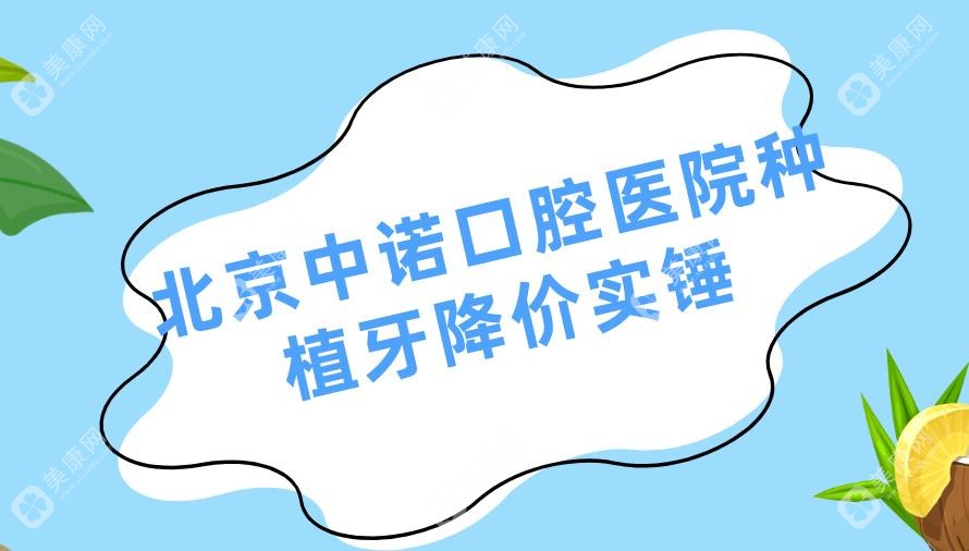 北京中诺口腔医院种植牙降价实锤