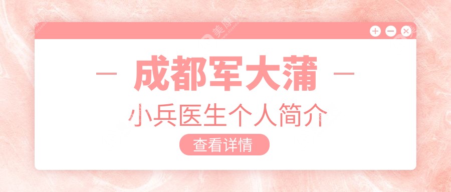 看成都军大蒲小兵医生个人简介:面部吸脂0.3%凹凸率，口碑真的太绝了!
