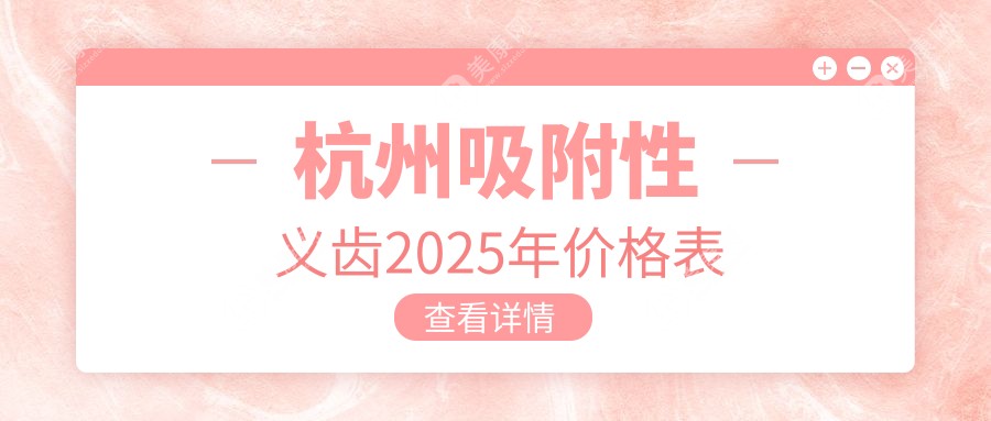 杭州吸附性义齿多少钱2025价格表指南!半口全口+材质+医院推荐,一篇搞定