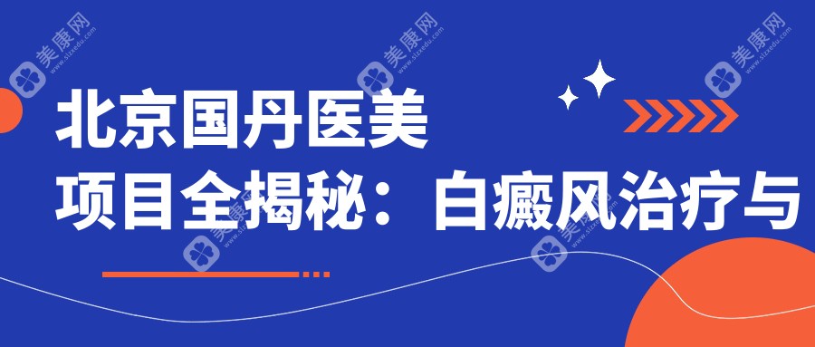 北京国丹医美项目全揭秘：白癜风治疗与热门美肤价格一览