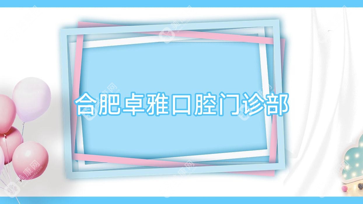 2025合肥固定全瓷牙医院排名：佳德、唯齿美、雅牙等门诊距离近，效果受好评