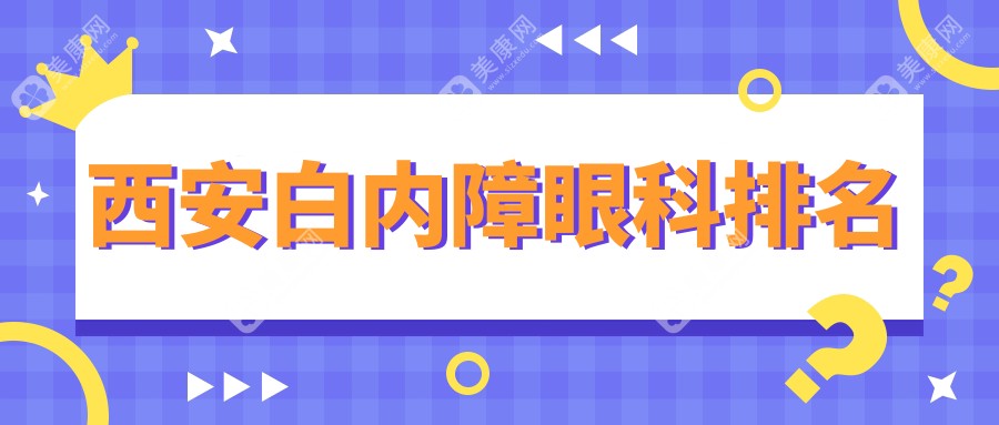 陕西西安白内障手术哪家强？奕鸣、华厦领衔十大眼科医院推荐指南