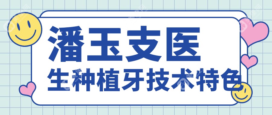 潘玉支醫(yī)生種植牙技術(shù)特色