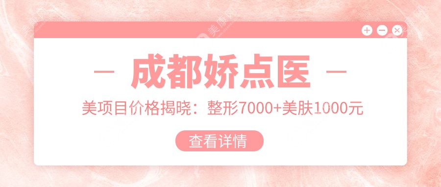 成都娇点医美项目价格揭晓：整形7000+美肤1000元起，实惠明细表