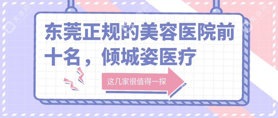 东莞正规的美容医院前十名，倾城姿医疗美容、东莞知美医疗美容门诊部   都可信