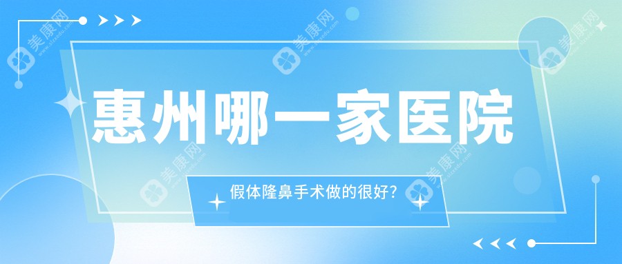 惠州哪一家医院假体隆鼻手术做的很好？新版惠州假体隆鼻排名榜TOP10医院出炉