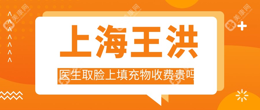 上海王洪医生取脸上填充物收费贵吗?脂肪/异物取出收费差异全解析
