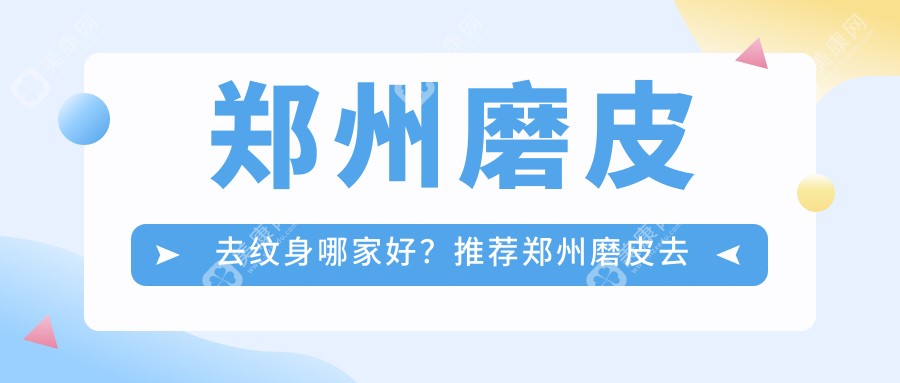 郑州磨皮去纹身哪家好？推荐郑州磨皮去纹身靠谱还正规的医院