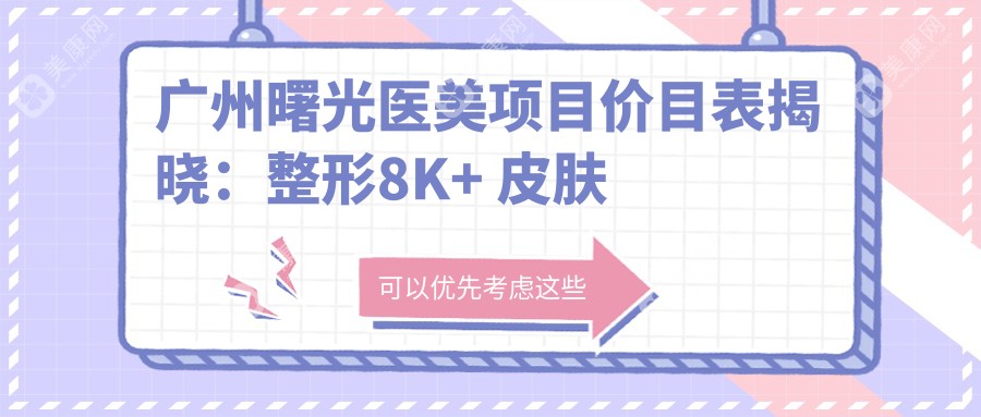 广州曙光医美项目价目表揭晓：整形8K+ 皮肤管理5K+ 微整2K+
