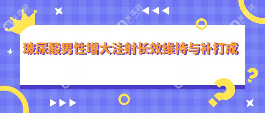 玻尿酸男性增大注射長(zhǎng)效維持與補(bǔ)打成本優(yōu)化策略