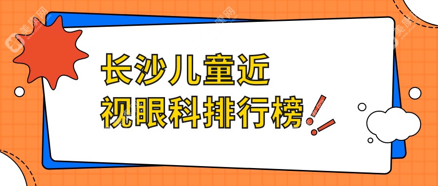 长沙儿童近视矫正优选之地，专业眼科医院详解价格表助您明智选择