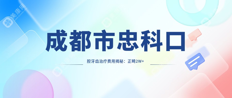 成都市忠科口腔牙齿治疗费用揭秘:正畸2W+ 种植牙1.5W+ 美白套餐5K+