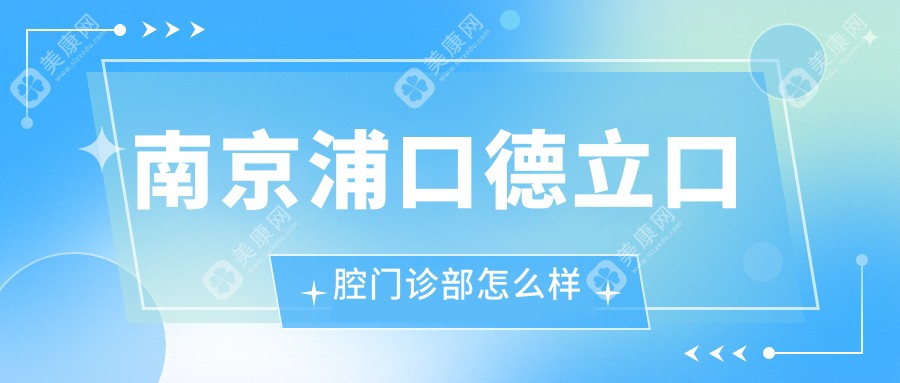 南京浦口德立口腔门诊部怎么样？资质正规口碑好|种植牙价格2680元起不坑人