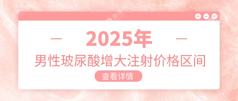 2025年男性玻尿酸增大注射價(jià)格區(qū)間