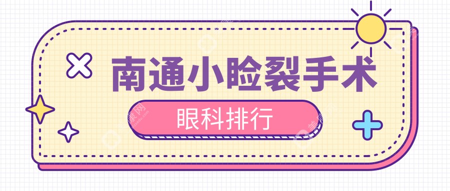 南通小睑裂手术哪家强？眼科医院排名全解析，附价格表速查！
