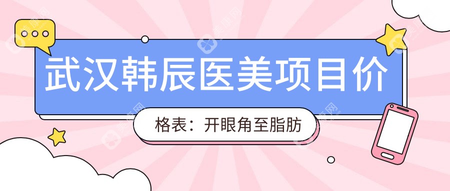 武汉韩辰医美项目价格表：开眼角至脂肪填充费用详列