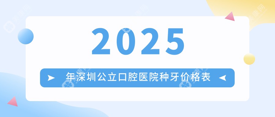 2025年深圳公立口腔医院种牙价格表