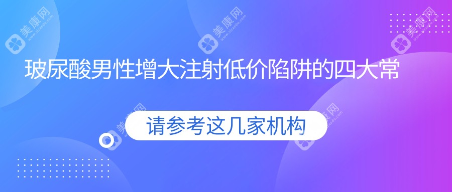 玻尿酸男性增大注射低價(jià)陷阱的四大常見(jiàn)套路