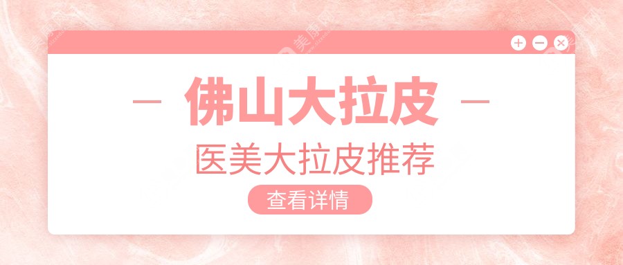 佛山大拉皮医美大拉皮推荐