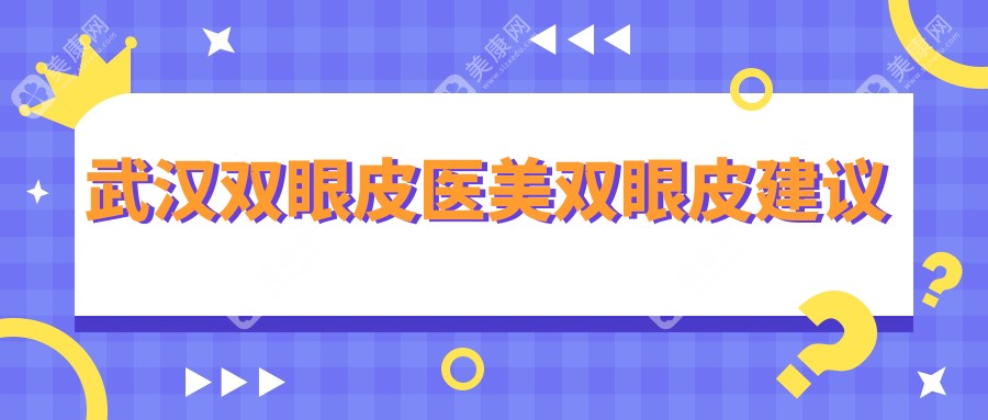 武汉双眼皮医美双眼皮建议