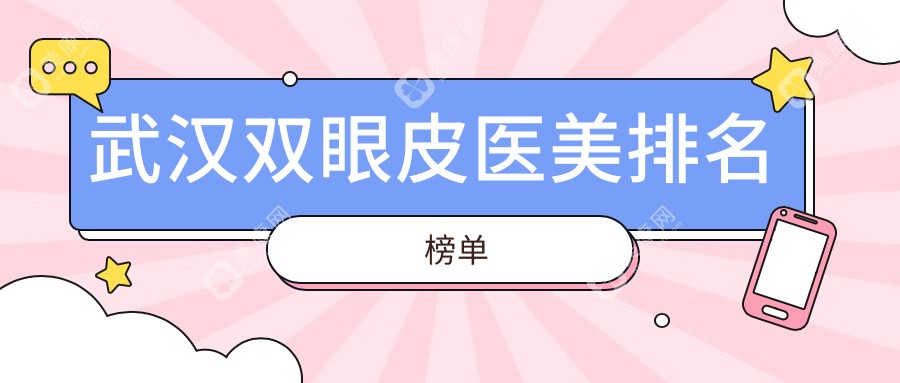 武汉双眼皮手术哪家强？前10医美医院大盘点及价格表全解析
